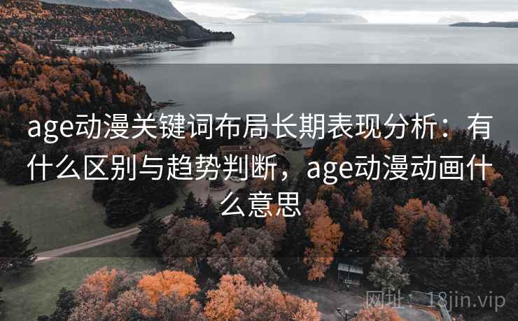 age动漫关键词布局长期表现分析：有什么区别与趋势判断，age动漫动画什么意思  第2张