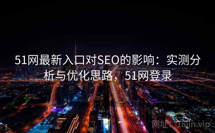 51网最新入口对SEO的影响：实测分析与优化思路，51网登录  第2张