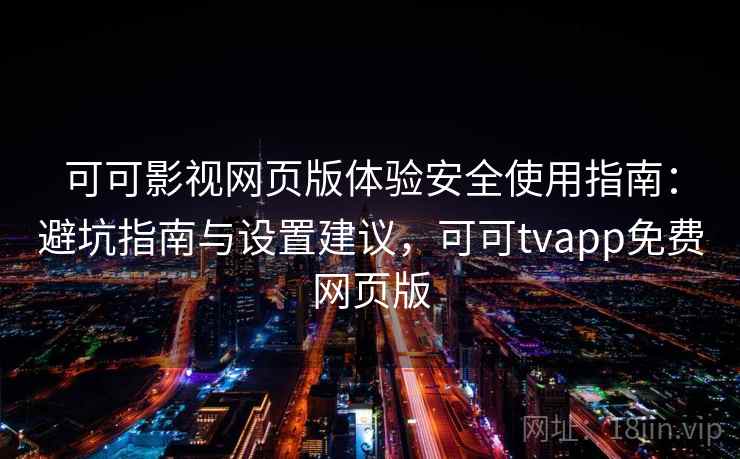 可可影视网页版体验安全使用指南：避坑指南与设置建议，可可tvapp免费网页版  第2张