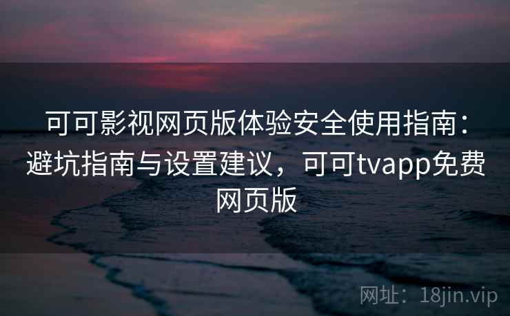 可可影视网页版体验安全使用指南：避坑指南与设置建议，可可tvapp免费网页版  第1张