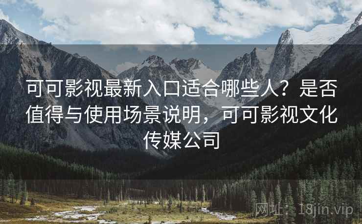 可可影视最新入口适合哪些人？是否值得与使用场景说明，可可影视文化传媒公司  第1张