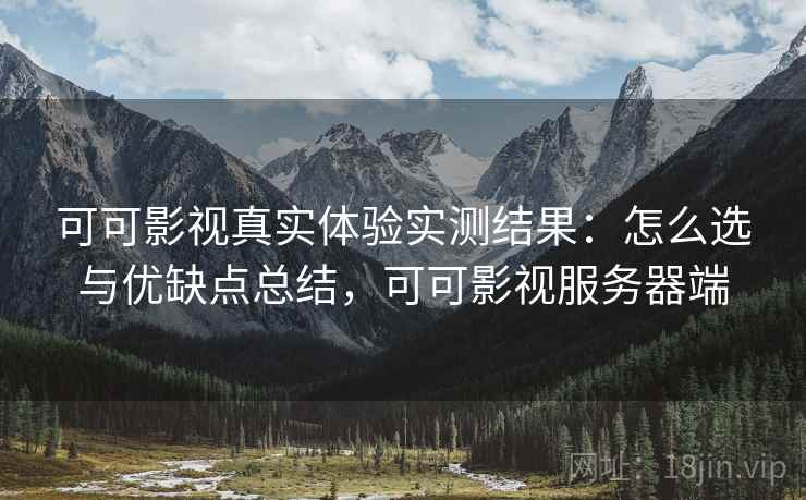 可可影视真实体验实测结果：怎么选与优缺点总结，可可影视服务器端  第1张