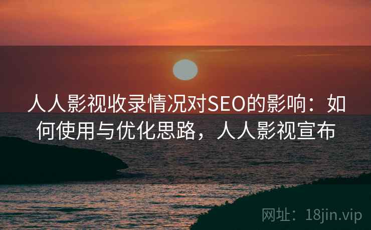 人人影视收录情况对SEO的影响：如何使用与优化思路，人人影视宣布  第1张