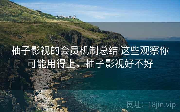 柚子影视的会员机制总结 这些观察你可能用得上，柚子影视好不好  第1张