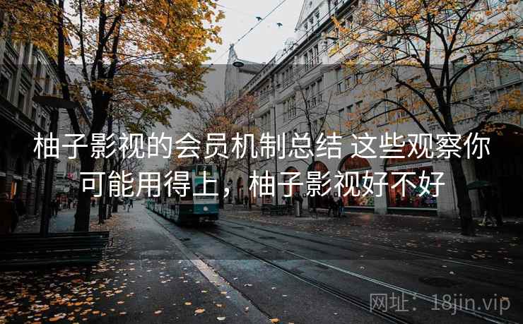 柚子影视的会员机制总结 这些观察你可能用得上，柚子影视好不好  第2张
