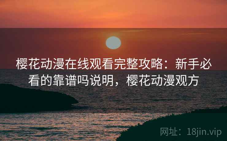 樱花动漫在线观看完整攻略:新手必看的靠谱吗说明,樱花动漫观方 第2张 樱花动漫在线观看完整攻略:新手必看的靠谱吗说明,樱花动漫观方 第2张