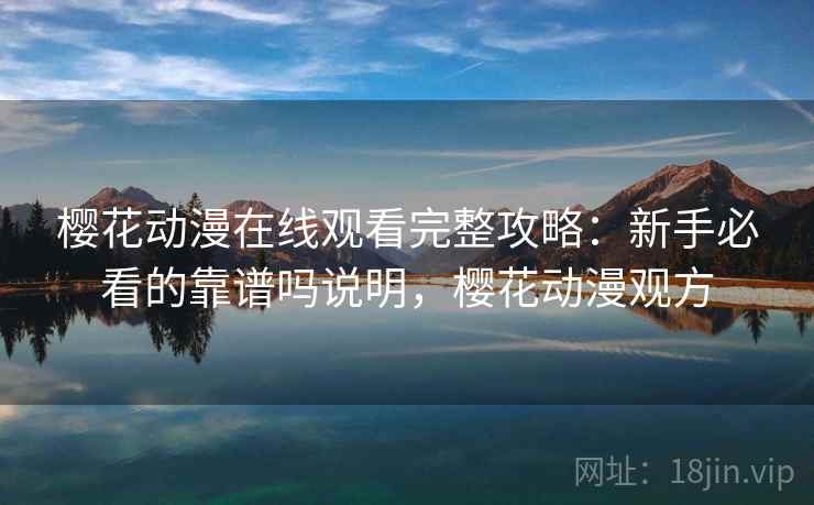 樱花动漫在线观看完整攻略：新手必看的靠谱吗说明，樱花动漫观方
