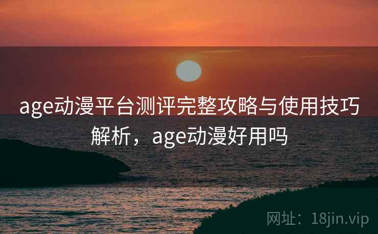 age动漫平台测评完整攻略与使用技巧解析,age动漫好用吗 第2张 age动漫平台测评完整攻略与使用技巧解析,age动漫好用吗 第2张