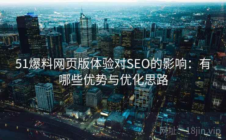 51爆料网页版体验对SEO的影响:有哪些优势与优化思路 第1张 51爆料网页版体验对SEO的影响:有哪些优势与优化思路 第1张