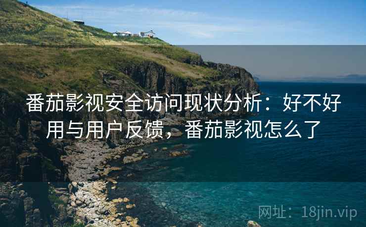 番茄影视安全访问现状分析:好不好用与用户反馈,番茄影视怎么了 第1张 番茄影视安全访问现状分析:好不好用与用户反馈,番茄影视怎么了 第1张