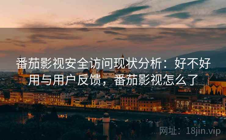 番茄影视安全访问现状分析:好不好用与用户反馈,番茄影视怎么了 第2张 番茄影视安全访问现状分析:好不好用与用户反馈,番茄影视怎么了 第2张